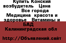 Купить Конский возбудитель › Цена ­ 2 300 - Все города Медицина, красота и здоровье » Витамины и БАД   . Калининградская обл.